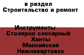  в раздел : Строительство и ремонт » Инструменты »  » Столярно-слесарный . Ханты-Мансийский,Нижневартовск г.